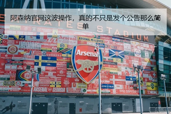 阿森纳官网这波操作，真的不只是发个公告那么简单