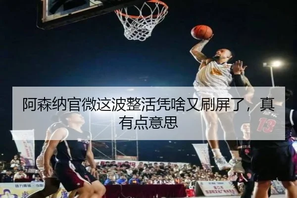 a-sen-na-guan-wei-zhe-bo-zheng-huo-ping-sha-you-shua-ping-le-zhen-you-dian-yi-si-2-416.jpg