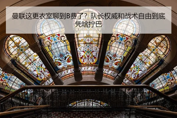 曼联这更衣室聊到B费了？队长权威和战术自由到底凭啥拧巴
