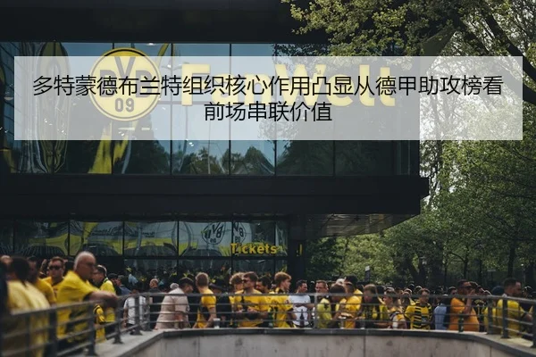 多特蒙德布兰特组织核心作用凸显从德甲助攻榜看前场串联价值