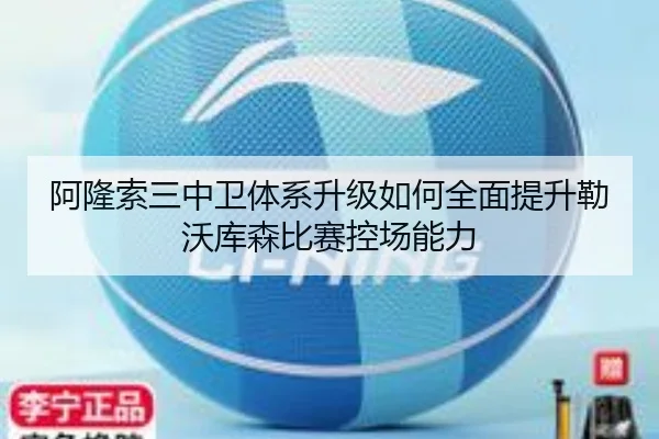 阿隆索三中卫体系升级如何全面提升勒沃库森比赛控场能力