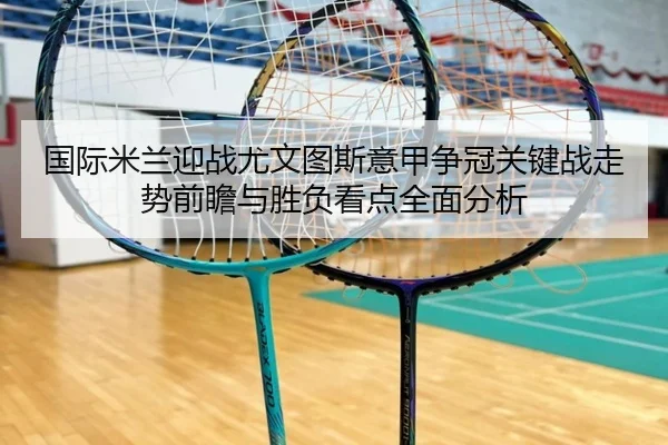 国际米兰迎战尤文图斯意甲争冠关键战走势前瞻与胜负看点全面分析