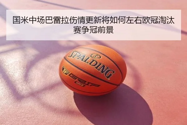 国米中场巴雷拉伤情更新将如何左右欧冠淘汰赛争冠前景